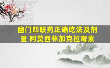 幽门四联药正确吃法及剂量 阿莫西林加克拉霉素